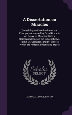 A Dissertation on Miracles: Containing an Examination of the Principles Advanced by David Hume in An Essay on Miracles; With a Correspondence on the ... Blair, to Which are Added Sermons and Tracts