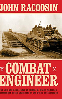 Combat Engineer: The Life and Leadership of Colonel H. Wallis Anderson, Commander of the Engineers at the Bulge and Remagen - Hardcover