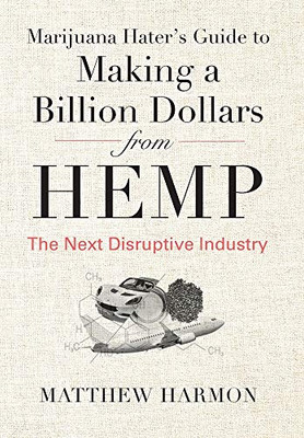 Marijuana Hater's Guide to Making a Billion Dollars from Hemp: The Next Disruptive Industry - Hardcover