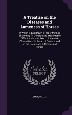 A Treatise on the Diseases and Lameness of Horses: In Which is Laid Down a Proper Method of Shoeing (in General) and Treating the Different Kinds of ... and on the Nature and Differences of Horses