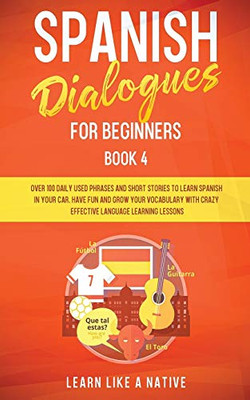 Spanish Dialogues for Beginners Book 4: Over 100 Daily Used Phrases and Short Stories to Learn Spanish in Your Car. Have Fun and Grow Your Vocabulary ... Learning Lessons (Spanish for Adults)