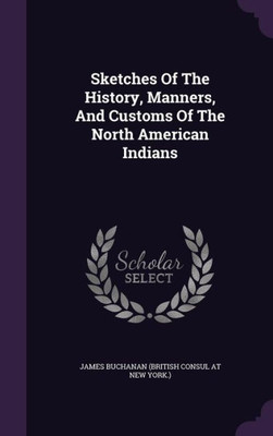 Sketches Of The History, Manners, And Customs Of The North American Indians