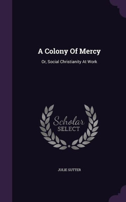 A Colony Of Mercy: Or, Social Christianity At Work
