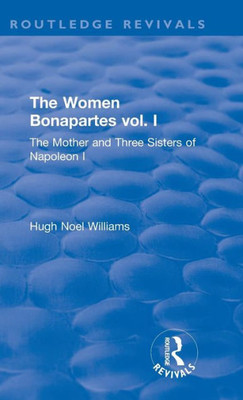 The Revival: The Women Bonapartes vol. I (1908): The Mother and Three Sisters of Napoleon I (Routledge Revivals)