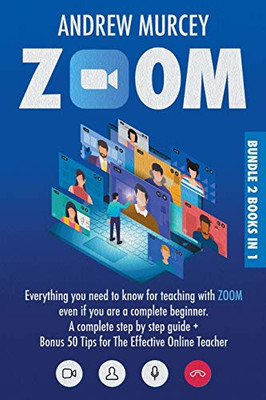 Zoom: Bundle 2 books in 1. Everything You Need to Know for Teaching with Zoom Even if You Are a Complete Beginner. A Complete Step by Step Guide + Bonus 50 Tips for The Effective Online Teacher - Paperback
