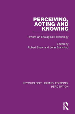 Perceiving, Acting and Knowing: Toward an Ecological Psychology (Psychology Library Editions: Perception)