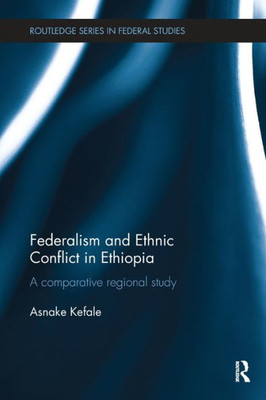 Federalism and Ethnic Conflict in Ethiopia: A Comparative Regional Study (Routledge Studies in Federalism and Decentralization)