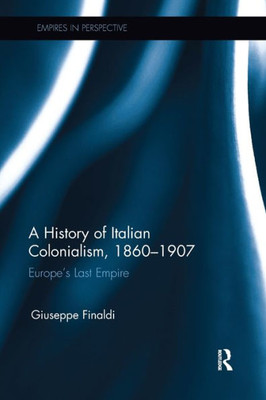 A History of Italian Colonialism, 1860û1907: EuropeÆs Last Empire (Empires in Perspective)