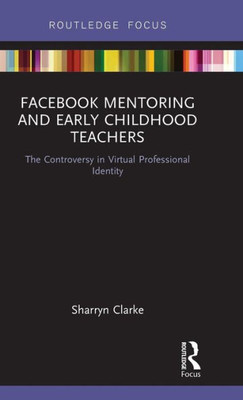 Facebook Mentoring and Early Childhood Teachers: The Controversy in Virtual Professional Identity (Routledge Research in Early Childhood Education)