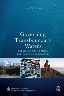 Governing Transboundary Waters: Canada, the United States, and Indigenous Communities (Earthscan Studies in Water Resource Management)