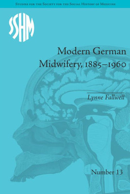 Modern German Midwifery, 1885û1960 (Studies for the Society for the Social History of Medicine)