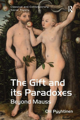 The Gift and its Paradoxes: Beyond Mauss (Classical and Contemporary Social Theory)