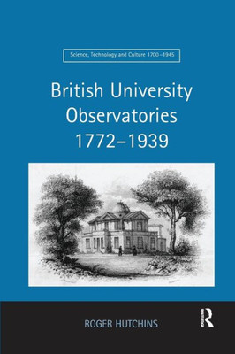 British University Observatories 1772û1939 (Science, Technology and Culture, 1700-1945)