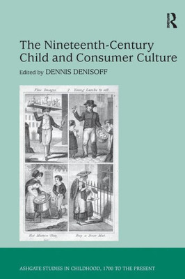 The Nineteenth-Century Child and Consumer Culture (Studies in Childhood, 1700 to the Present)
