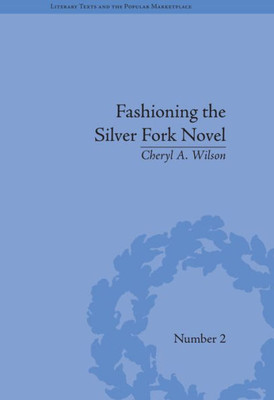 Fashioning the Silver Fork Novel (Literary Texts and the Popular Marketplace)