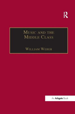 Music and the Middle Class: The Social Structure of Concert Life in London, Paris and Vienna between 1830 and 1848 (Music in Nineteenth-Century Britain)
