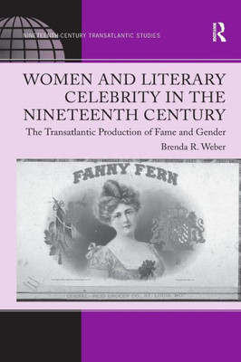 Women and Literary Celebrity in the Nineteenth Century (Ashgate Series in Nineteenth-Century Transatlantic Studies)