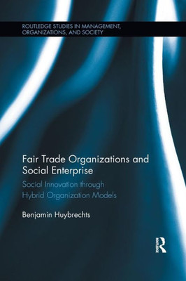 Fair Trade Organizations and Social Enterprise: Social Innovation through Hybrid Organization Models (Routledge Studies in Management, Organizations and Society)