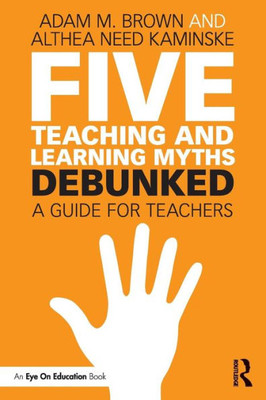 Five Teaching and Learning Myths?Debunked: A Guide for Teachers