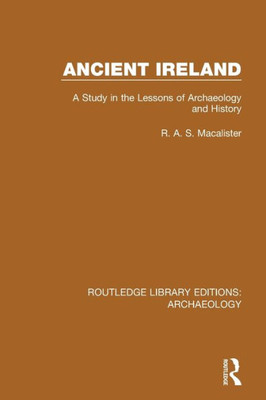 Ancient Ireland: A Study in the Lessons of Archaeology and History (Routledge Library Editions: Archaeology)