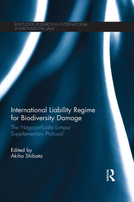 International Liability Regime for Biodiversity Damage: The Nagoya-Kuala Lumpur Supplementary Protocol (Routledge Research in International Environmental Law)
