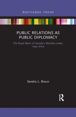 Public Relations as Public Diplomacy: The Royal Bank of CanadaÆs Monthly Letter, 1943-2003 (Routledge Insights in Public Relations Research)