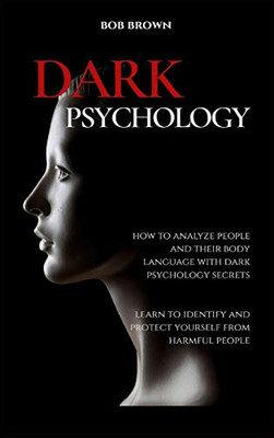 Dark Psychology: How to analyze people and their body language with dark psychology secrets. Learn to Identify and Protect Yourself from Harmful People - 9781914128585