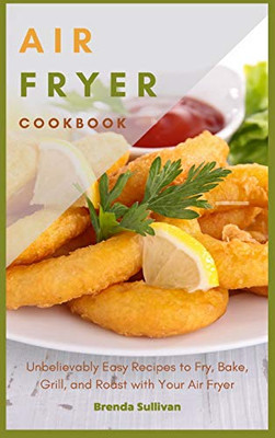 Air Fryer Cookbook: Amazingly Easy Recipes to Fry, Bake, Grill, and Roast with Your Air Fryer - 9781914128479