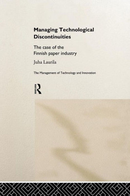 Managing Technological Discontinuities: The Case of the Finnish Paper Industry (Management of Technology and Innovation)