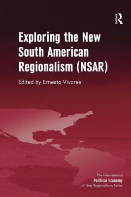 Exploring the New South American Regionalism (NSAR) (New Regionalisms Series)