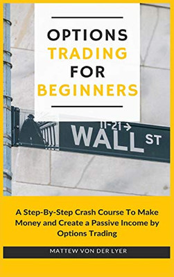 Options Trading for Beginners: A Step-By-Step Crash Course To Make Money and Create a Passive Income by Options Trading - 9781914128592