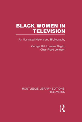 Black Women in Television: An Illustrated History and Bibliography (Routledge Library Editions: Television)
