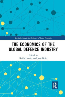 The Economics of the Global Defence Industry (Routledge Studies in Defence and Peace Economics)