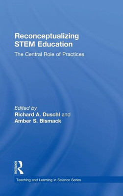 Reconceptualizing STEM Education: The Central Role of Practices (Teaching and Learning in Science Series)