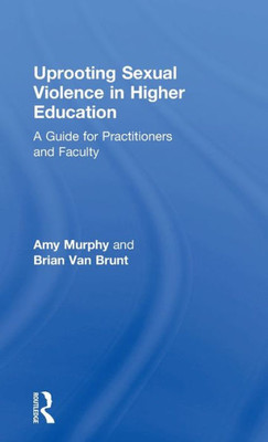 Uprooting Sexual Violence in Higher Education: A Guide for Practitioners and Faculty