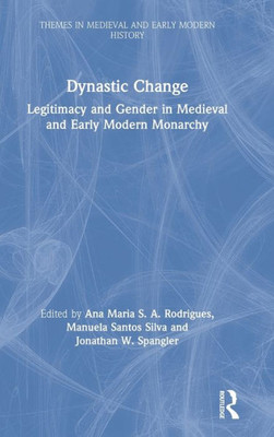 Dynastic Change: Legitimacy and Gender in Medieval and Early Modern Monarchy (Themes in Medieval and Early Modern History)