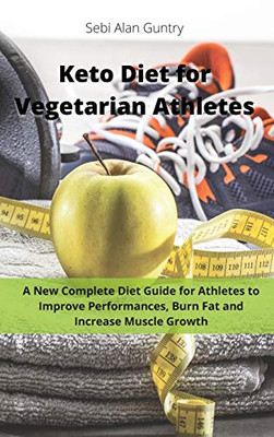 Keto Diet for Vegetarian Athletes: A New Complete Diet Guide for Athletes to Improve Performances, Burn Fat and Increase Muscle Growth - 9781914393068