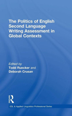 The Politics of English Second Language Writing Assessment in Global Contexts (ESL & Applied Linguistics Professional Series)
