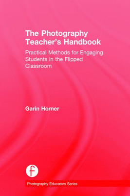 The Photography Teacher's Handbook: Practical Methods for Engaging Students in the Flipped Classroom (Photography Educators Series)