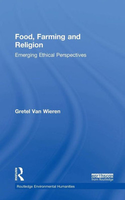 Food, Farming And Religion: Emerging Ethical Perspectives (Routledge Environmental Humanities)