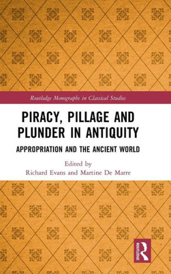 Piracy, Pillage, and Plunder in Antiquity: Appropriation and the Ancient World (Routledge Monographs in Classical Studies)
