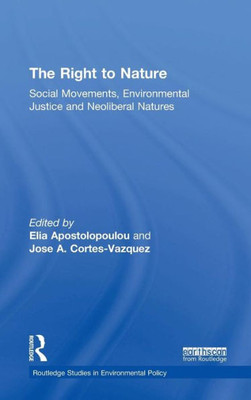 The Right to Nature: Social Movements, Environmental Justice and Neoliberal Natures (Routledge Studies in Environmental Policy)