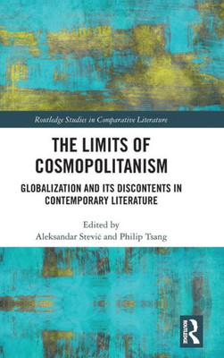 The Limits of Cosmopolitanism: Globalization and Its Discontents in Contemporary Literature (Routledge Studies in Comparative Literature)