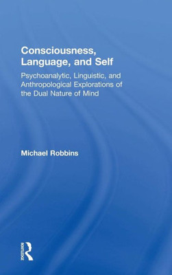 Consciousness, Language, and Self: Psychoanalytic, Linguistic, and Anthropological Explorations of the Dual Nature of Mind