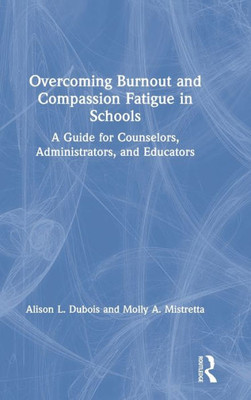Overcoming Burnout and Compassion Fatigue in Schools: A Guide for Counselors, Administrators, and Educators