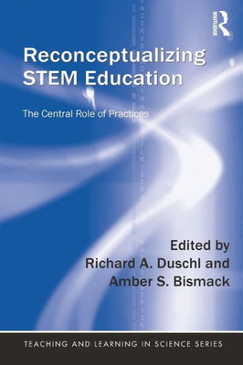 Reconceptualizing STEM Education: The Central Role of Practices (Teaching and Learning in Science Series)