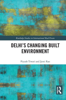 Delhi's Changing Built Environment (Routledge Studies in International Real Estate)