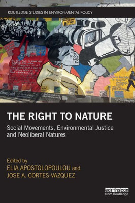 The Right to Nature: Social Movements, Environmental Justice and Neoliberal Natures (Routledge Studies in Environmental Policy)