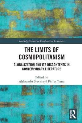 The Limits of Cosmopolitanism: Globalization and Its Discontents in Contemporary Literature (Routledge Studies in Comparative Literature)