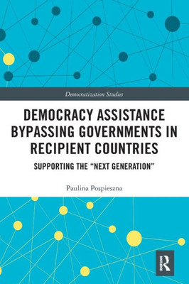 Democracy Assistance Bypassing Governments in Recipient Countries: Supporting the ôNext Generationö (Democratization and Autocratization Studies)